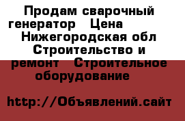 Продам сварочный генератор › Цена ­ 27 000 - Нижегородская обл. Строительство и ремонт » Строительное оборудование   